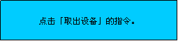文本框: 点击「取出设备」的指令。